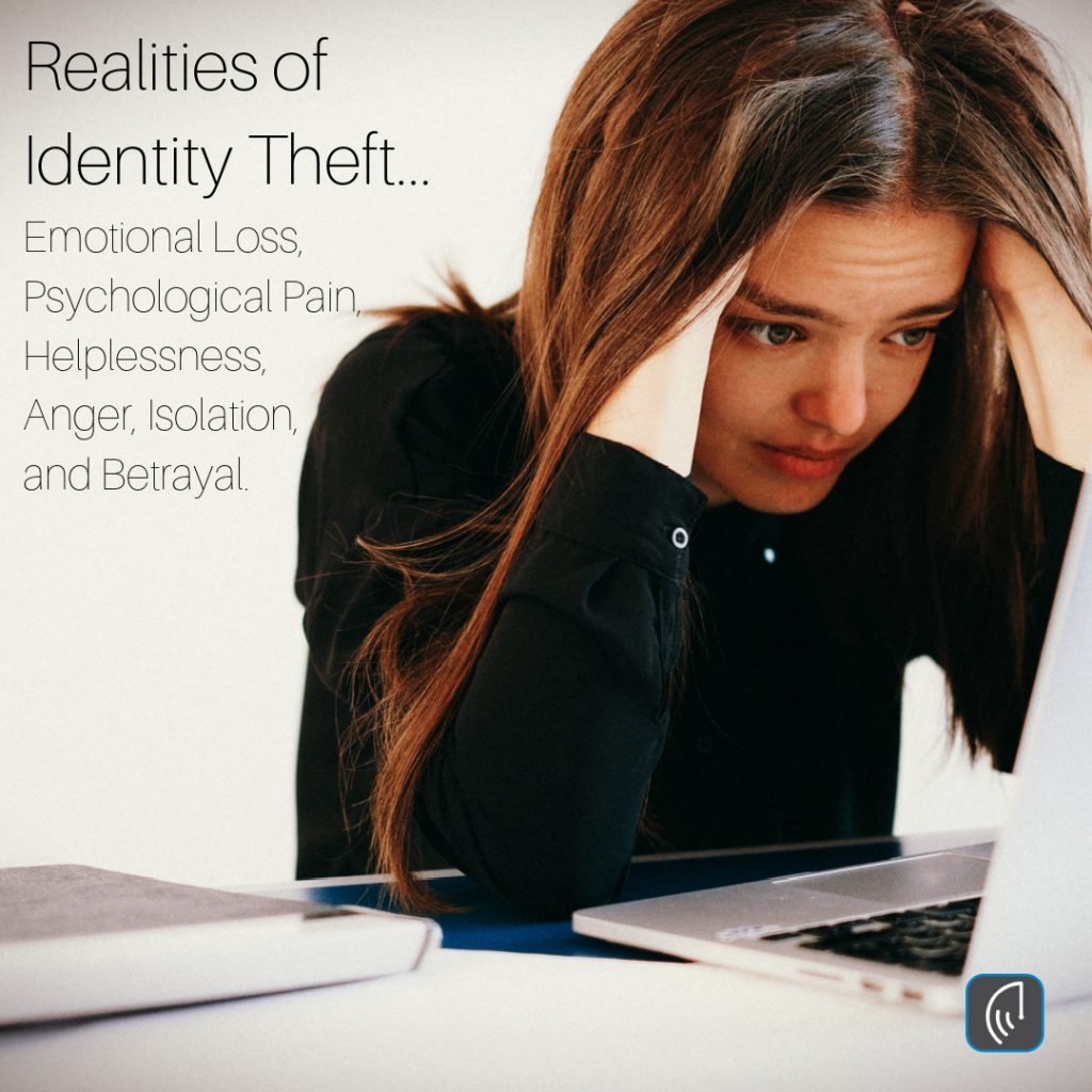 Realities of Identity Theft... Emotional Loss, Psychological Pain, Helplessness, Anger, Isolation, and Betrayal.