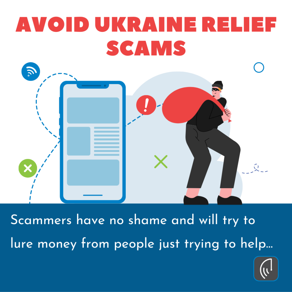 avoid Ukraine relief scams popping up which is causing more chaos.  Scammers have no shame, they will try to lure out money from people like you who are just trying to help.