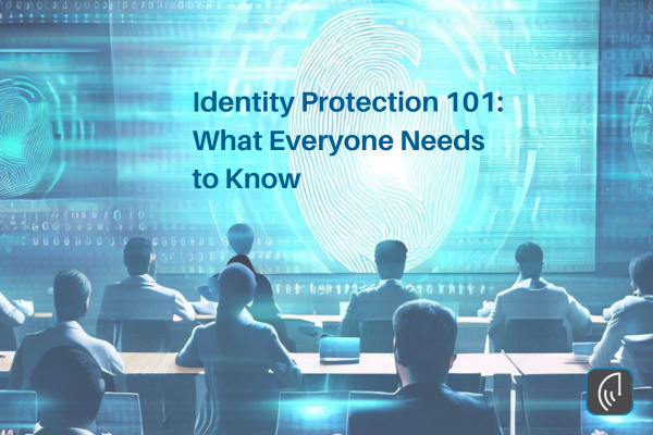 Identity Protection 101: What Everyone Needs to Know